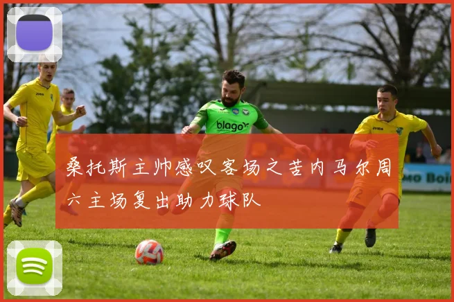 桑托斯主帅感叹客场之苦内马尔周六主场复出助力球队