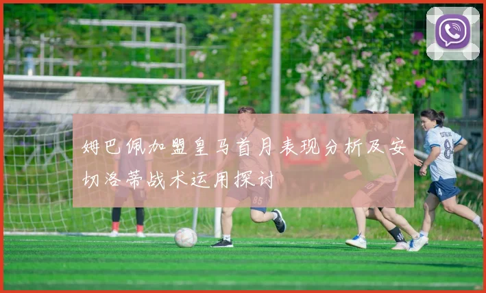 姆巴佩加盟皇马首月表现分析及安切洛蒂战术运用探讨